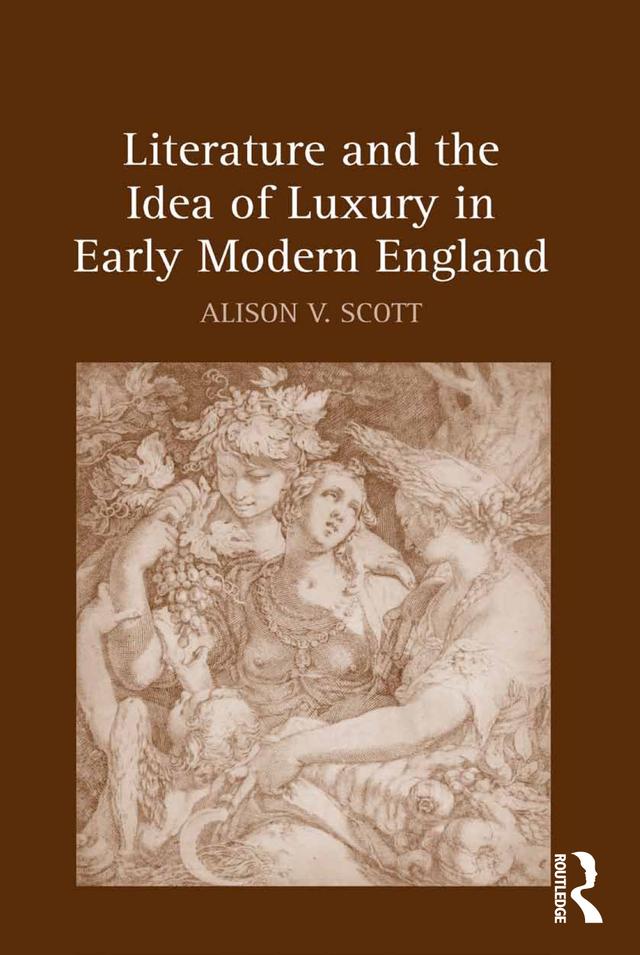 Literature and the Idea of Luxury in Early Modern England by Alison V. Scott