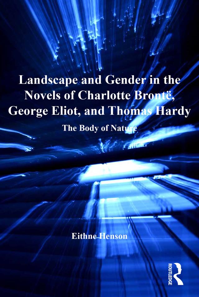 Landscape and Gender in the Novels of Charlotte Brontë, George Eliot, and Thomas Hardy by Eithne Henson