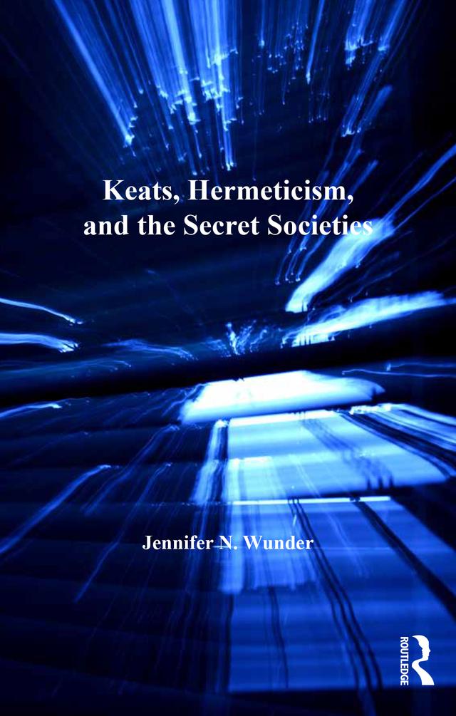 Keats, Hermeticism, and the Secret Societies by Jennifer N. Wunder