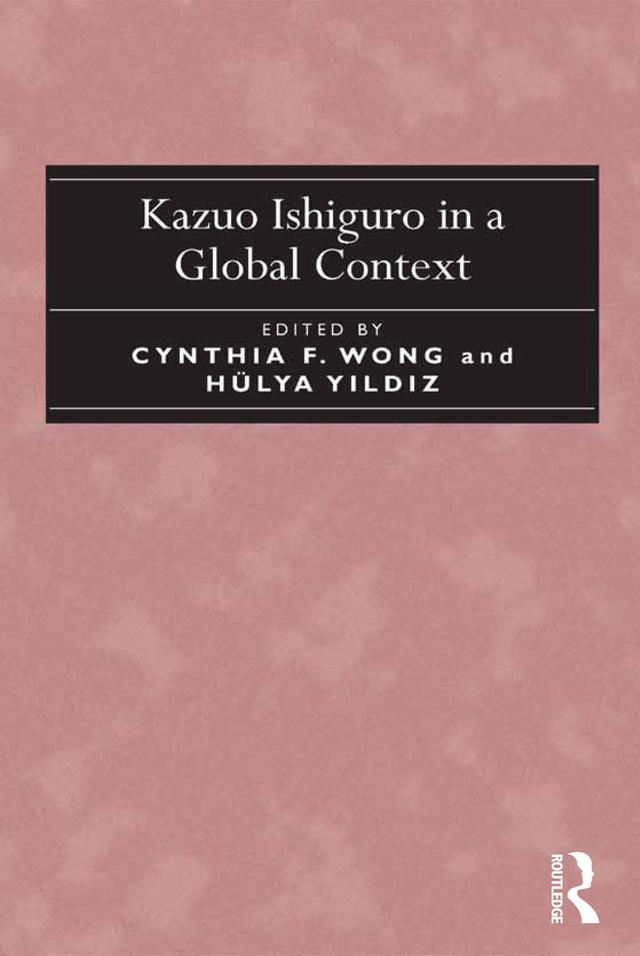 Kazuo Ishiguro in a Global Context by Cynthia F. Wong, Hülya Y?ld?z