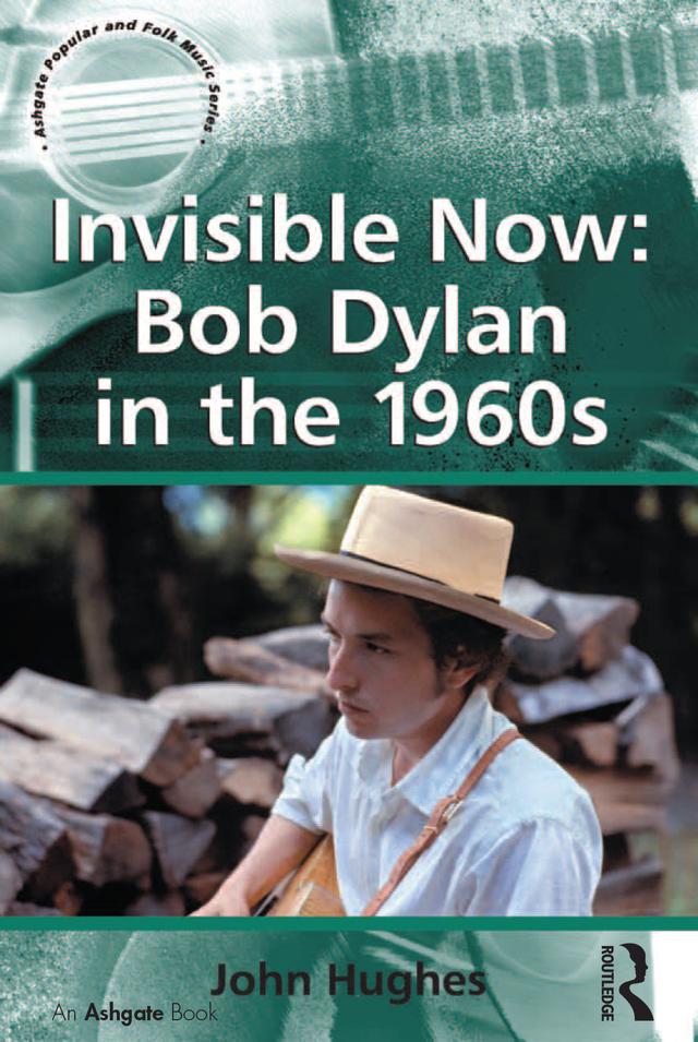 Invisible Now: Bob Dylan in the 1960s by John Hughes