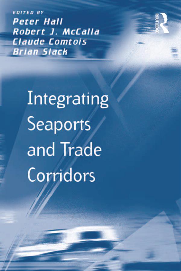 Integrating Seaports and Trade Corridors by Brian Slack, Peter Hall, Robert J. McCalla