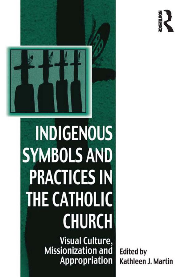 Indigenous Symbols and Practices in the Catholic Church by Kathleen J. Martin