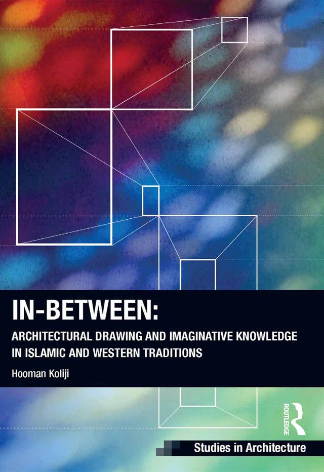 In-Between: Architectural Drawing and Imaginative Knowledge in Islamic and Western Traditions by Hooman Koliji