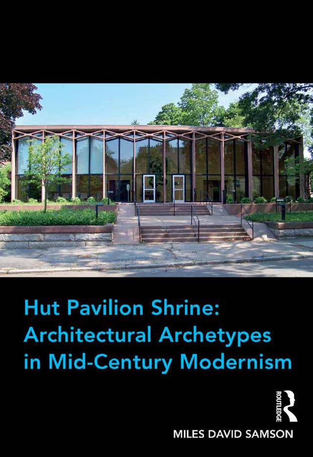 Hut Pavilion Shrine: Architectural Archetypes in Mid-Century Modernism by Miles David Samson