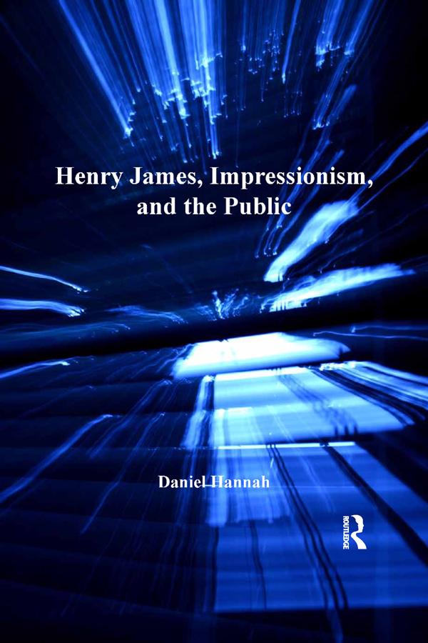 Henry James, Impressionism, and the Public by Daniel Hannah