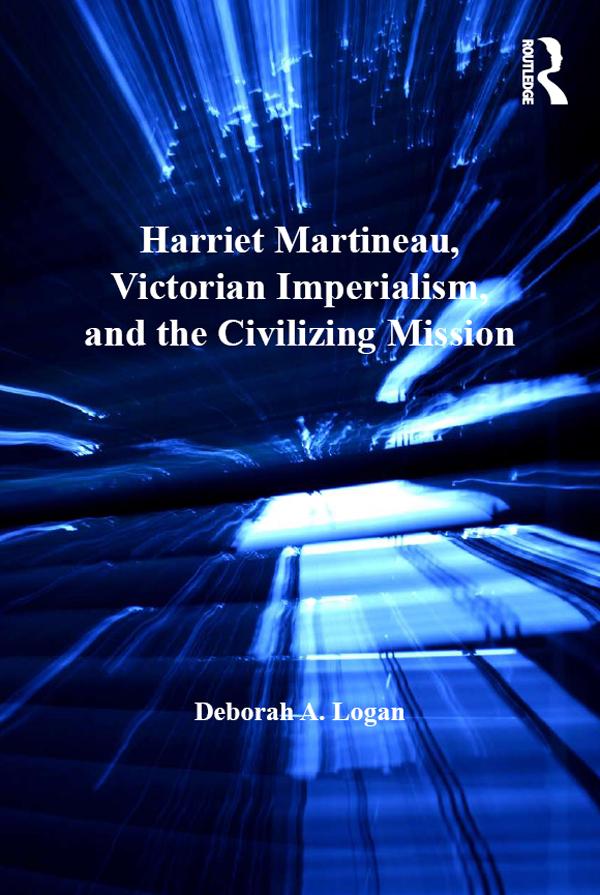 Harriet Martineau, Victorian Imperialism, and the Civilizing Mission by Deborah A. Logan