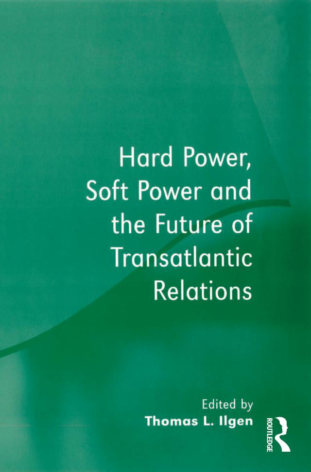 Hard Power, Soft Power and the Future of Transatlantic Relations by Thomas L. Ilgen