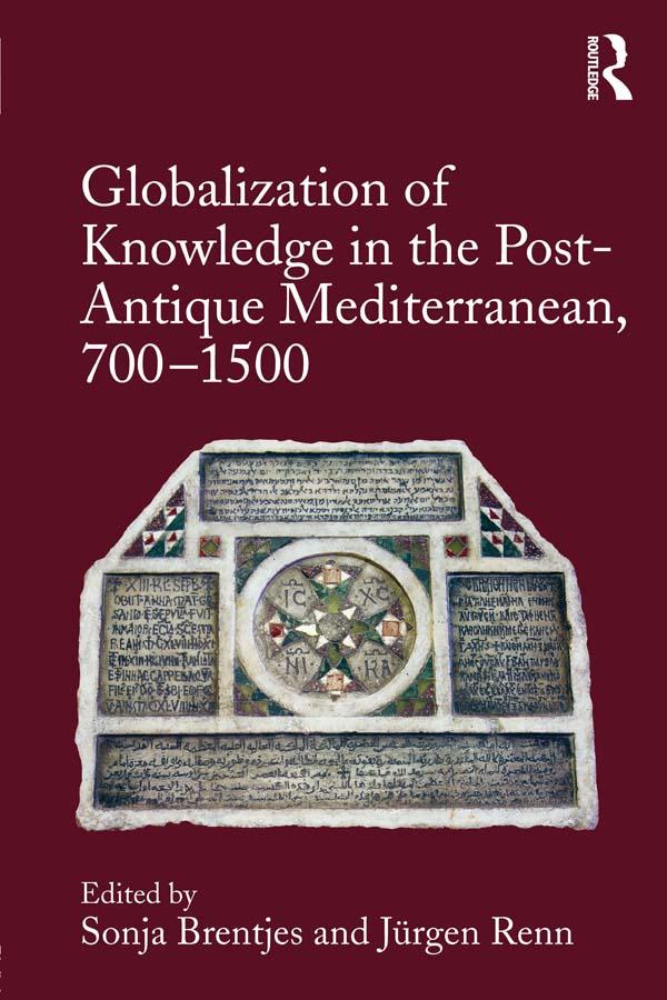 Globalization of Knowledge in the Post-Antique Mediterranean, 700-1500 by Jürgen Renn, Sonja Brentjes