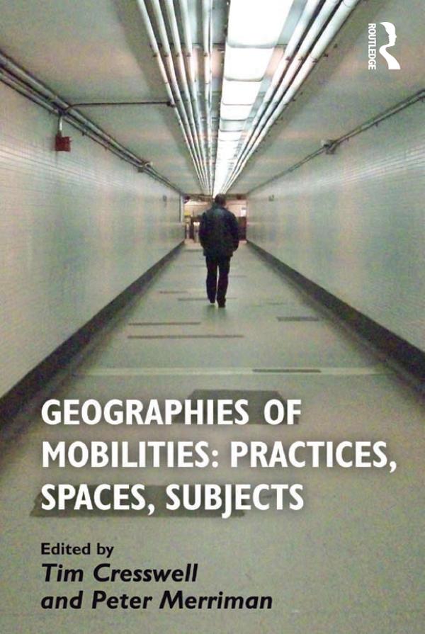 Geographies of Mobilities: Practices, Spaces, Subjects by Peter Merriman, Tim Cresswell