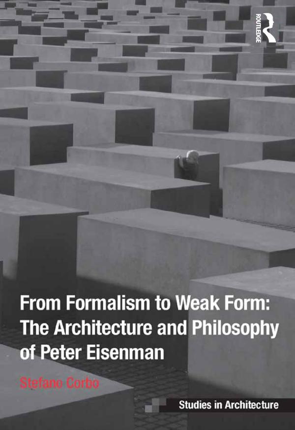 From Formalism to Weak Form: The Architecture and Philosophy of Peter Eisenman by Stefano Corbo