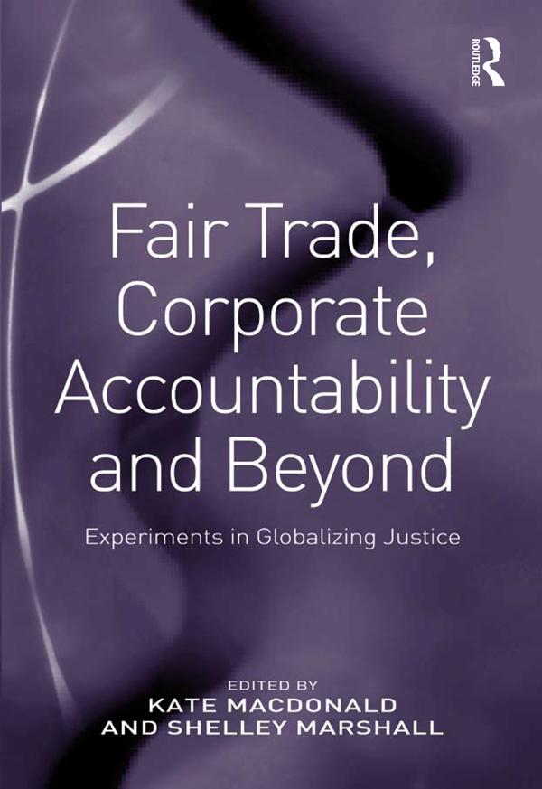 Fair Trade, Corporate Accountability and Beyond by Kate Macdonald, Shelley Marshall