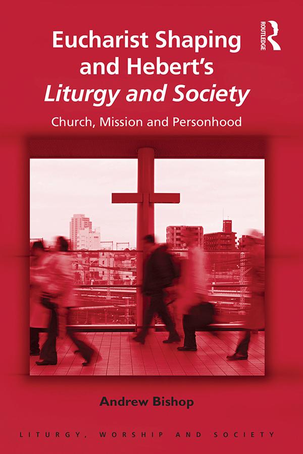 Eucharist Shaping and Hebert’s Liturgy and Society by Andrew Bishop