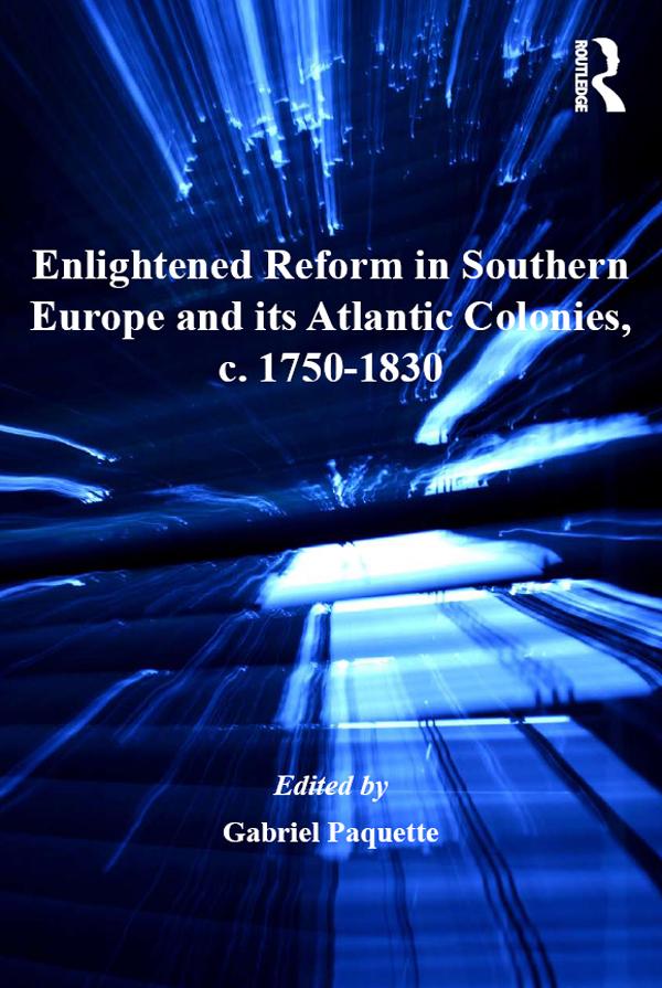 Enlightened Reform in Southern Europe and its Atlantic Colonies, c. 1750-1830 by Gabriel Paquette