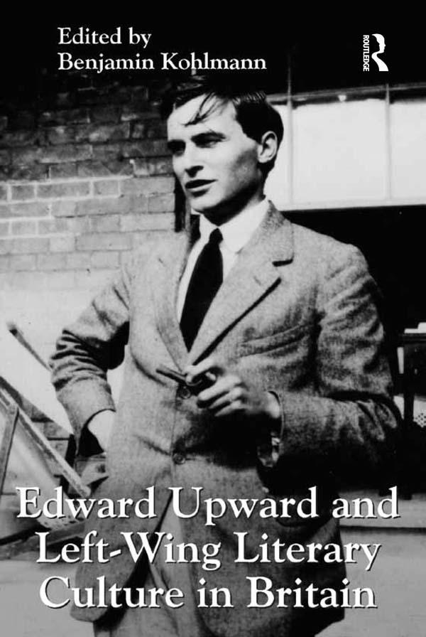 Edward Upward and Left-Wing Literary Culture in Britain by Benjamin Kohlmann