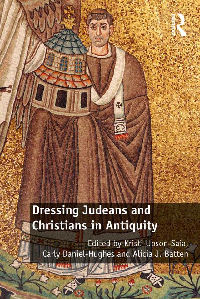 Dressing Judeans and Christians in Antiquity by Alicia J. Batten, Carly Daniel-Hughes, Kristi Upson-Saia