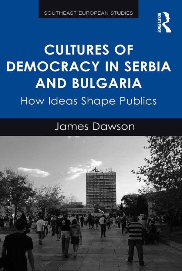 Cultures of Democracy in Serbia and Bulgaria by James Dawson