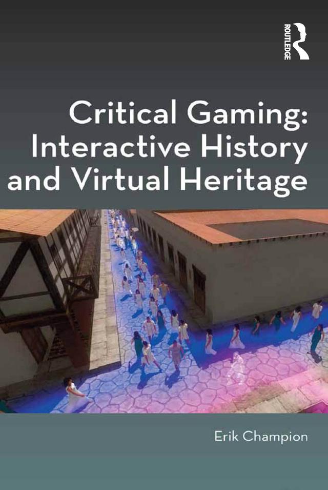 Critical Gaming: Interactive History and Virtual Heritage by Erik Champion