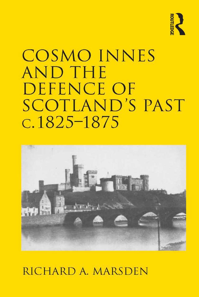 Cosmo Innes and the Defence of Scotland's Past c. 1825-1875 by Richard A. Marsden