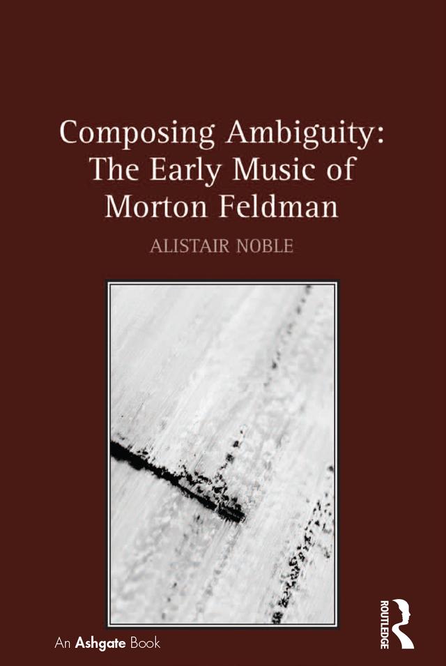 Composing Ambiguity: The Early Music of Morton Feldman by Alistair Noble