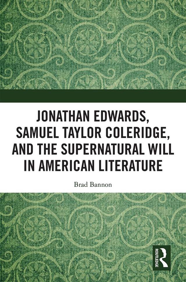 Jonathan Edwards, Samuel Taylor Coleridge, and the Supernatural Will in American Literature by Brad Bannon