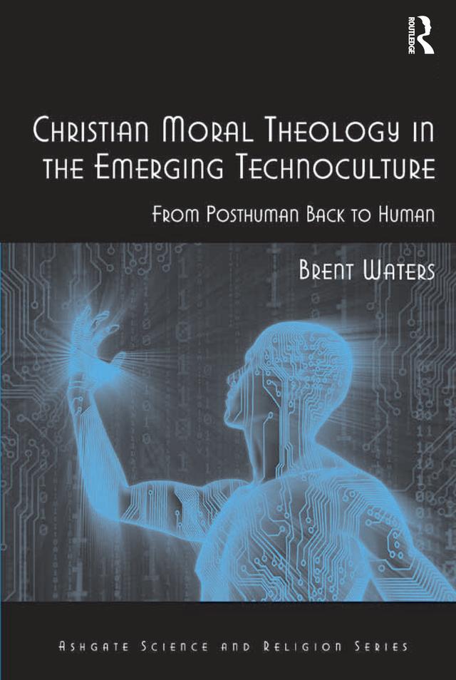 Christian Moral Theology in the Emerging Technoculture by Brent Waters