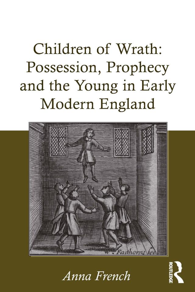 Children of Wrath: Possession, Prophecy and the Young in Early Modern England by Anna French