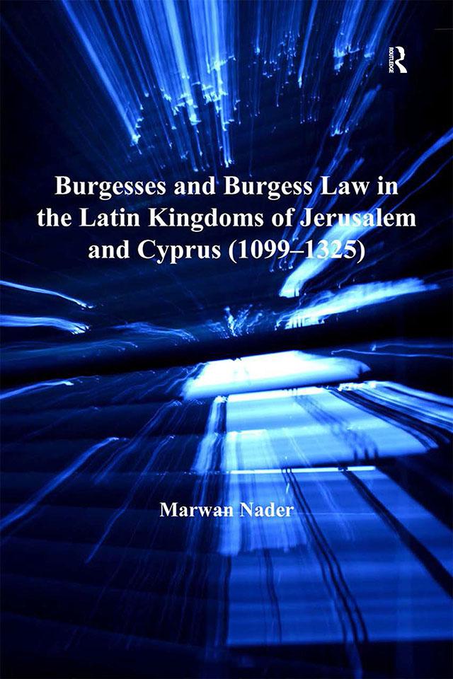 Burgesses and Burgess Law in the Latin Kingdoms of Jerusalem and Cyprus (1099–1325) by Marwan Nader