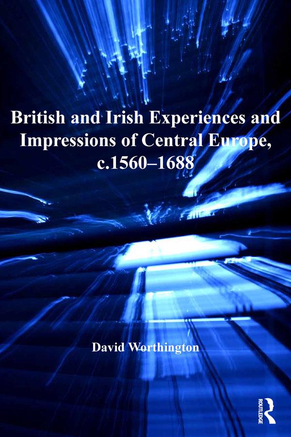 British and Irish Experiences and Impressions of Central Europe, c.1560–1688 by David Worthington