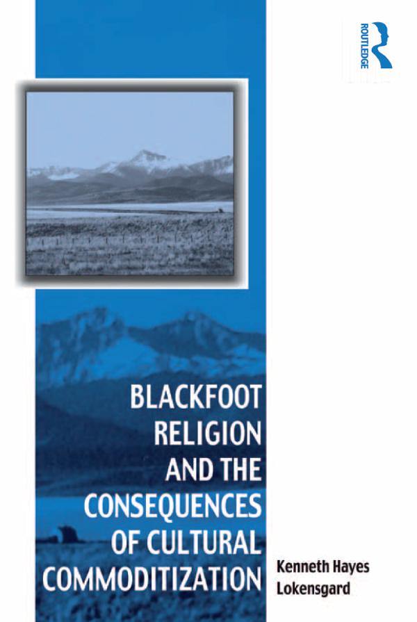 Blackfoot Religion and the Consequences of Cultural Commoditization by Kenneth Hayes Lokensgard
