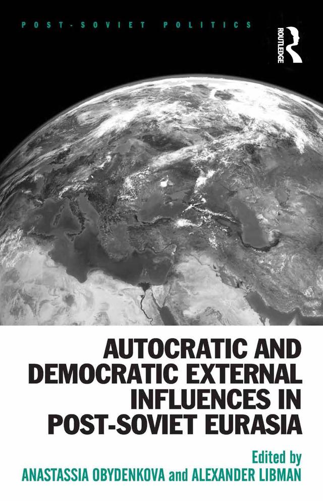 Autocratic and Democratic External Influences in Post-Soviet Eurasia by Alexander Libman, Anastassia Obydenkova