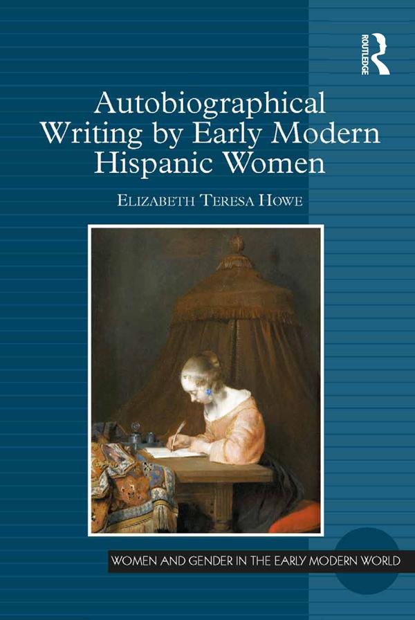 Autobiographical Writing by Early Modern Hispanic Women by Elizabeth Teresa Howe