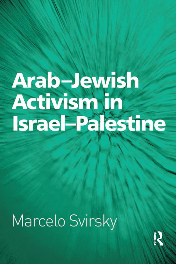 Arab-Jewish Activism in Israel-Palestine by Marcelo Svirsky
