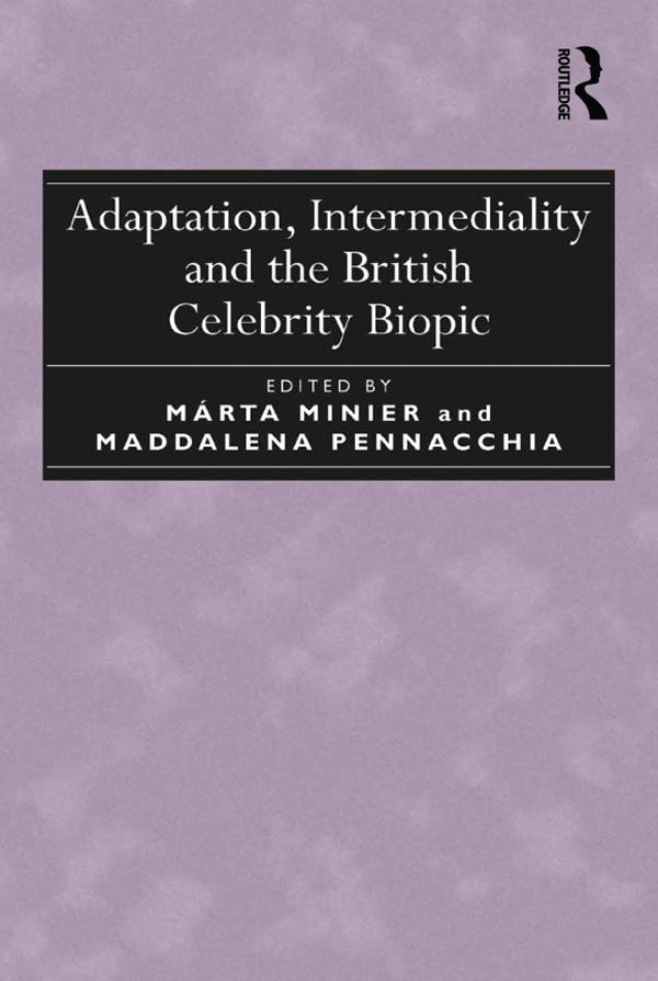 Adaptation, Intermediality and the British Celebrity Biopic by Maddalena Pennacchia, Márta Minier