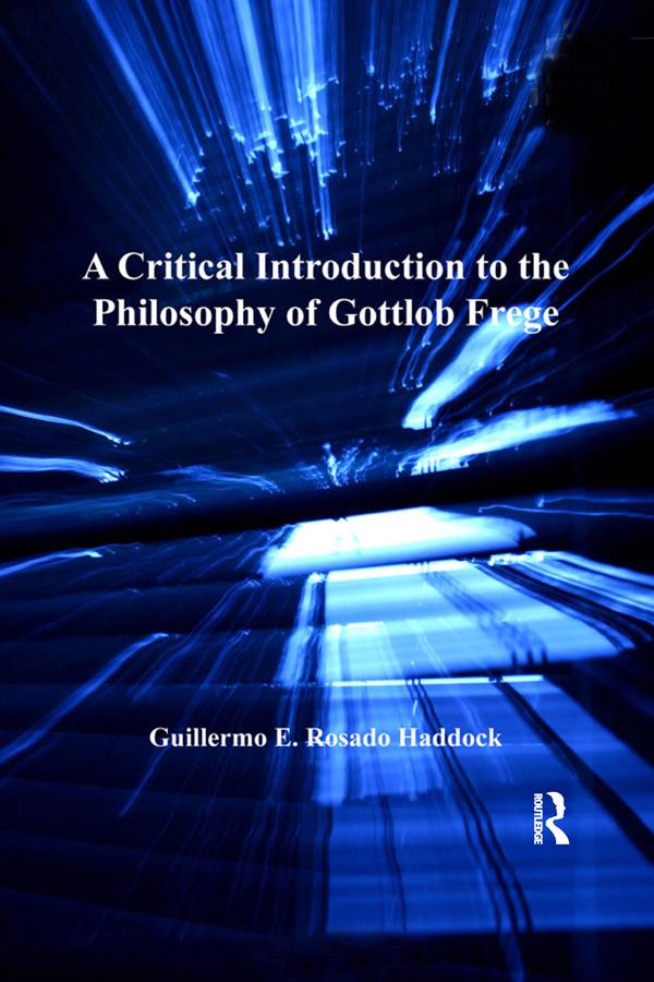 A Critical Introduction to the Philosophy of Gottlob Frege by Guillermo E. Rosado Haddock