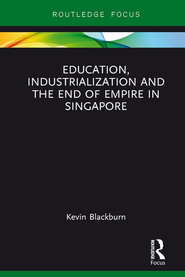 Education, Industrialization and the End of Empire in Singapore by Kevin Blackburn