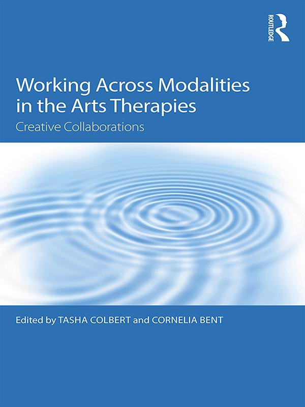 Working Across Modalities in the Arts Therapies by Cornelia Bent, Tasha Colbert