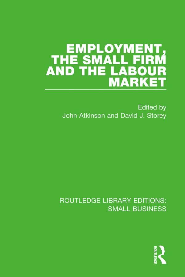 Employment, the Small Firm and the Labour Market by David J. Storey, John Atkinson