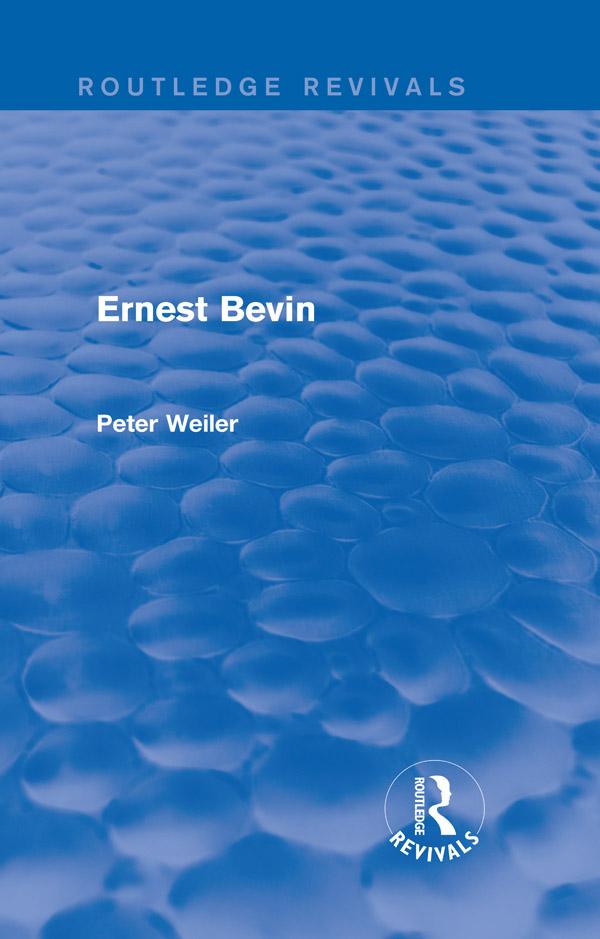 Ernest Bevin (Routledge Revivals) by Peter Weiler