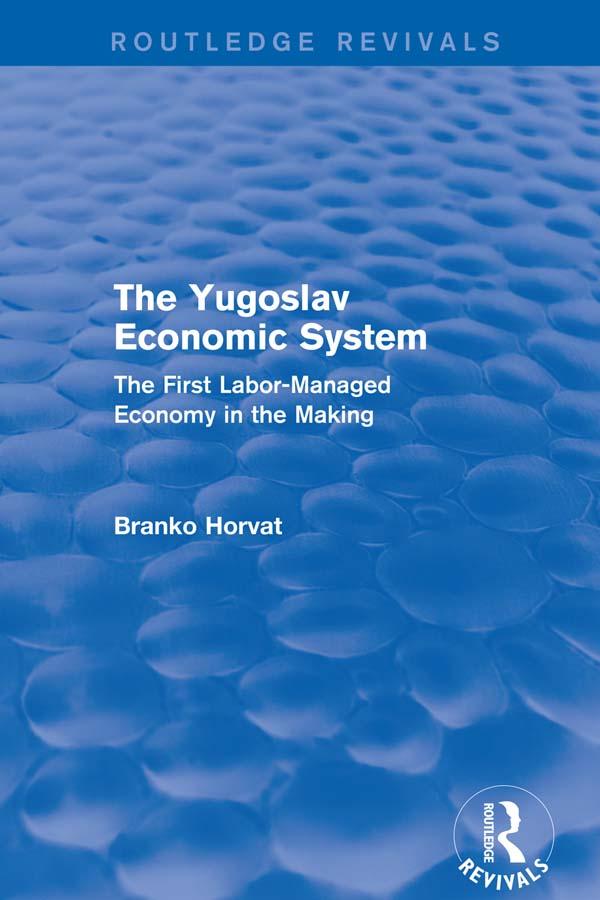 The Yugoslav Economic System (Routledge Revivals) by Branko Horvat