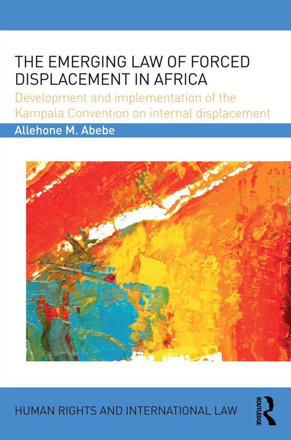 The Emerging Law of Forced Displacement in Africa by Allehone M. Abebe