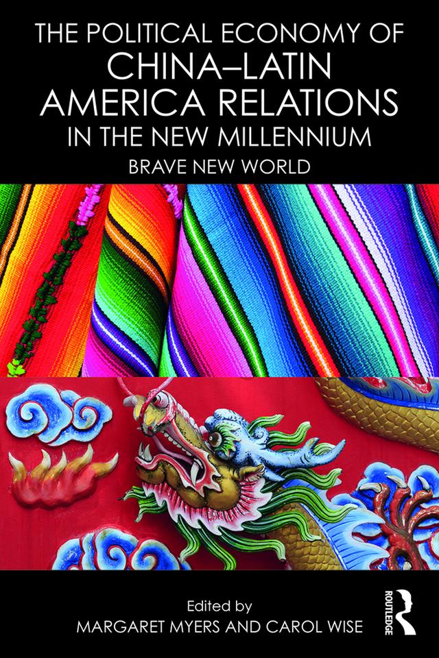 The Political Economy of China-Latin America Relations in the New Millennium by Carol Wise, Margaret Myers