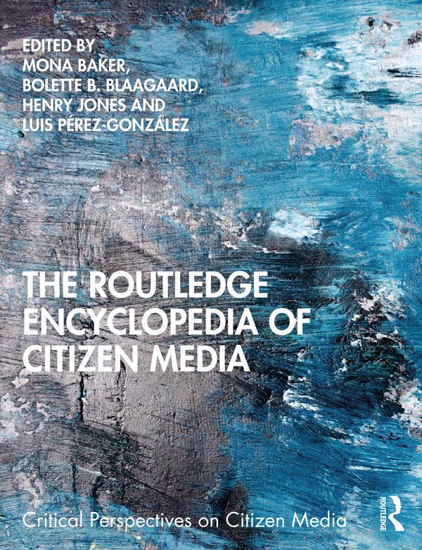 The Routledge Encyclopedia of Citizen Media by Bolette B. Blaagaard, Henry Jones, Luis Pérez-González, Mona Baker
