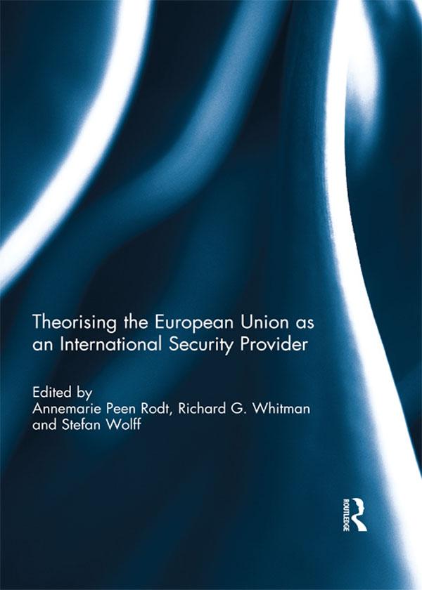 Theorising the European Union as an International Security Provider by Annemarie Peen Rodt, Richard Whitman, Stefan Wolff