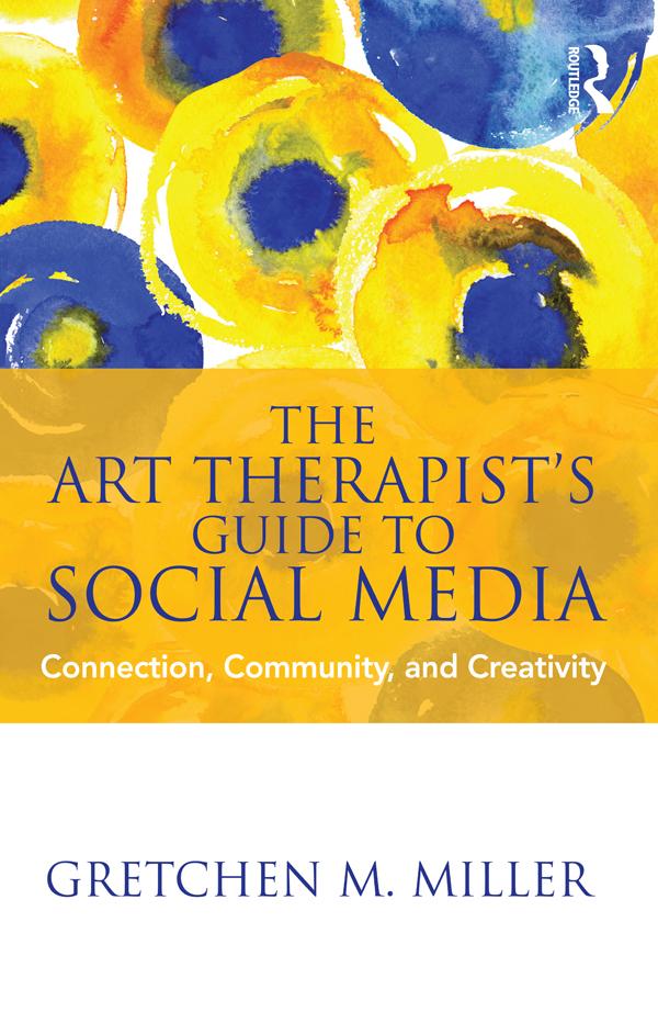 The Art Therapist's Guide to Social Media by Gretchen M. Miller