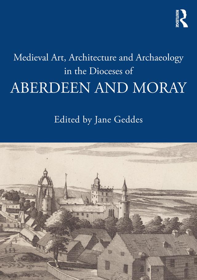 Medieval Art, Architecture and Archaeology in the Dioceses of Aberdeen and Moray by Jane Geddes