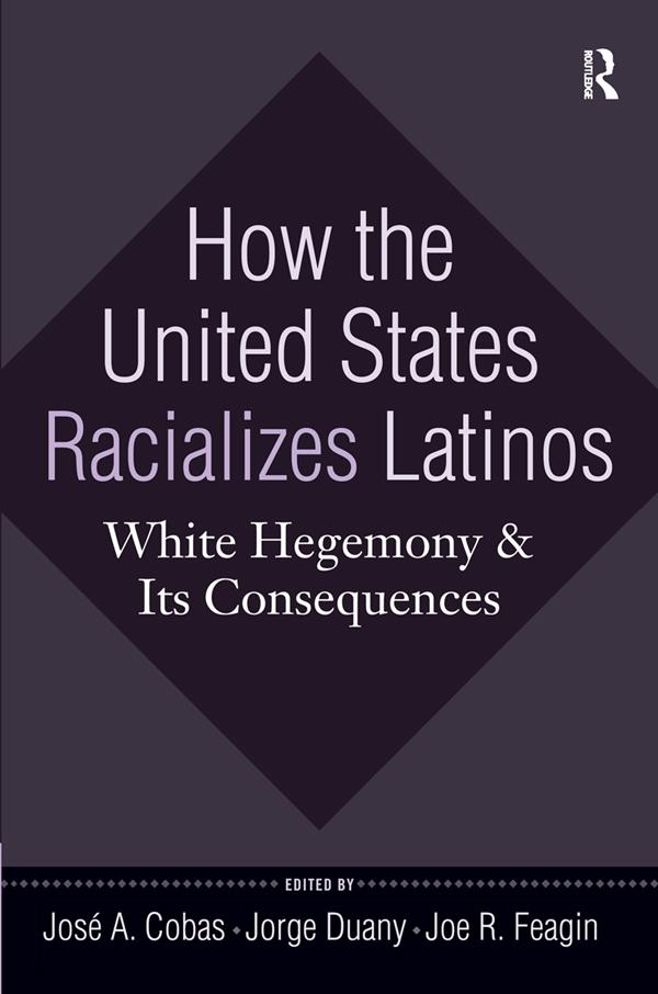 How the United States Racializes Latinos by Joe R. Feagin, Jorge Duany, José A. Cobas