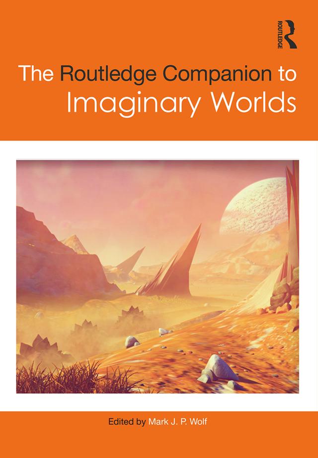 The Routledge Companion to Imaginary Worlds by Mark Wolf