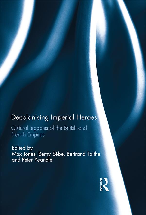 Decolonising Imperial Heroes by Berny Sèbe, Bertrand Taithe, Max Jones, Peter Yeandle