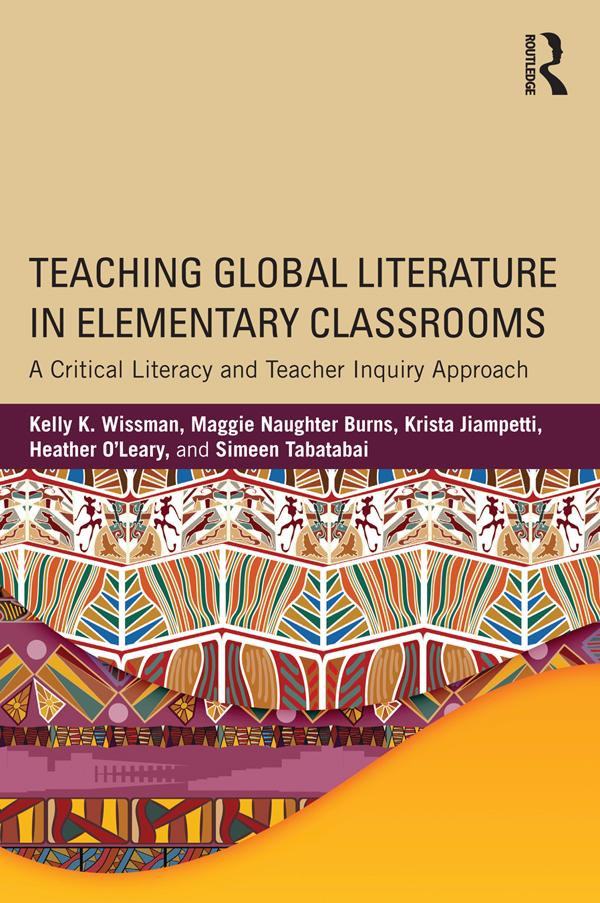 Teaching Global Literature in Elementary Classrooms by Heather O'Leary, Kelly K. Wissman, Krista Jiampetti, Maggie Naughter Burns, Simeen Tabatabai